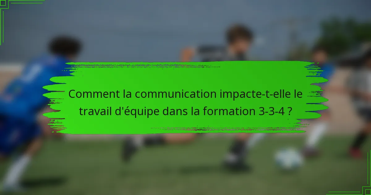 Comment la communication impacte-t-elle le travail d'équipe dans la formation 3-3-4 ?