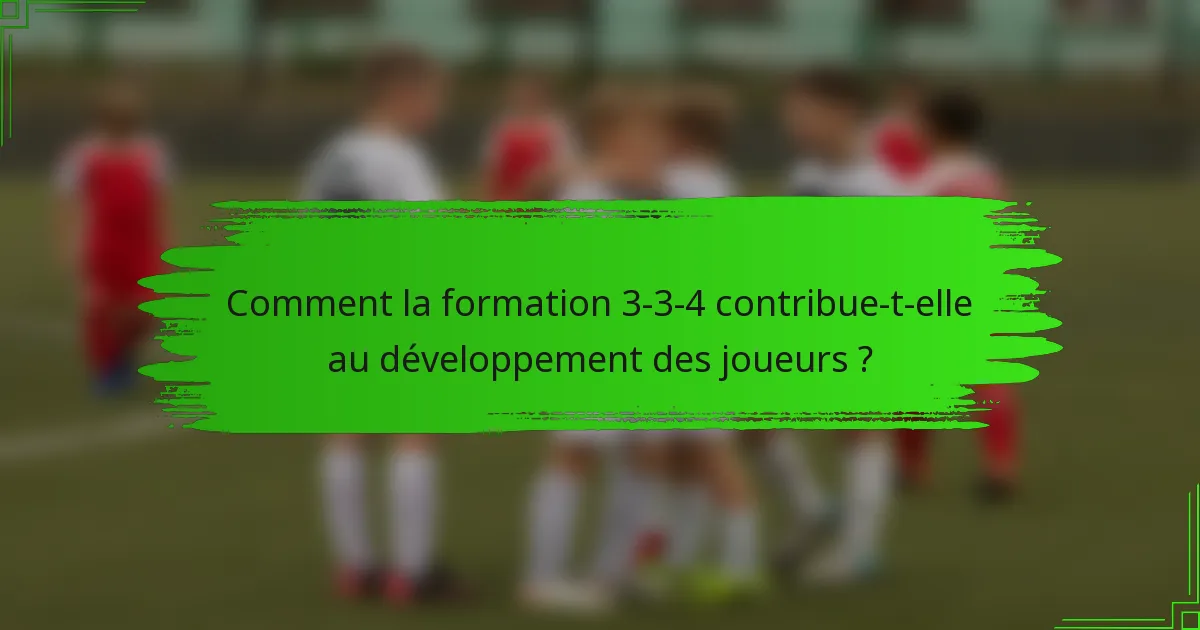 Comment la formation 3-3-4 contribue-t-elle au développement des joueurs ?