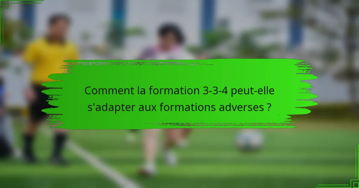 Comment la formation 3-3-4 peut-elle s'adapter aux formations adverses ?