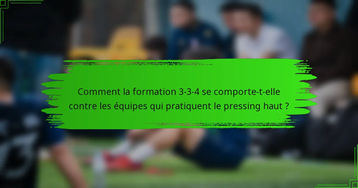 Comment la formation 3-3-4 se comporte-t-elle contre les équipes qui pratiquent le pressing haut ?