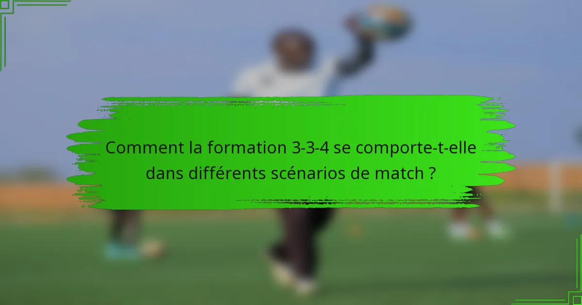 Comment la formation 3-3-4 se comporte-t-elle dans différents scénarios de match ?
