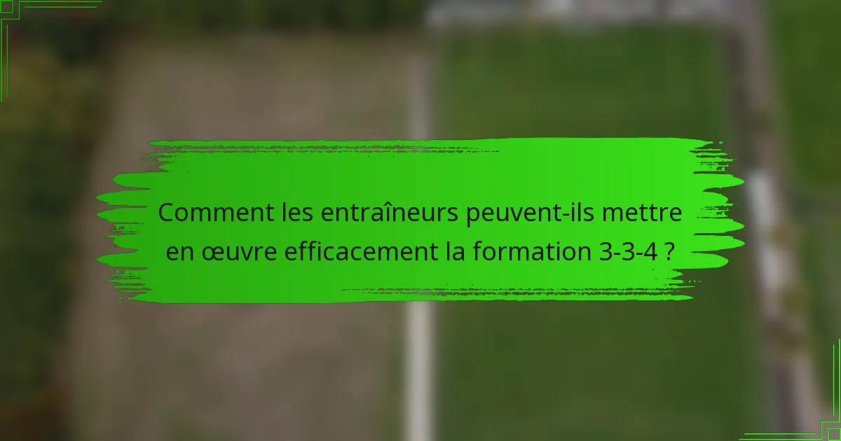 Comment les entraîneurs peuvent-ils mettre en œuvre efficacement la formation 3-3-4 ?