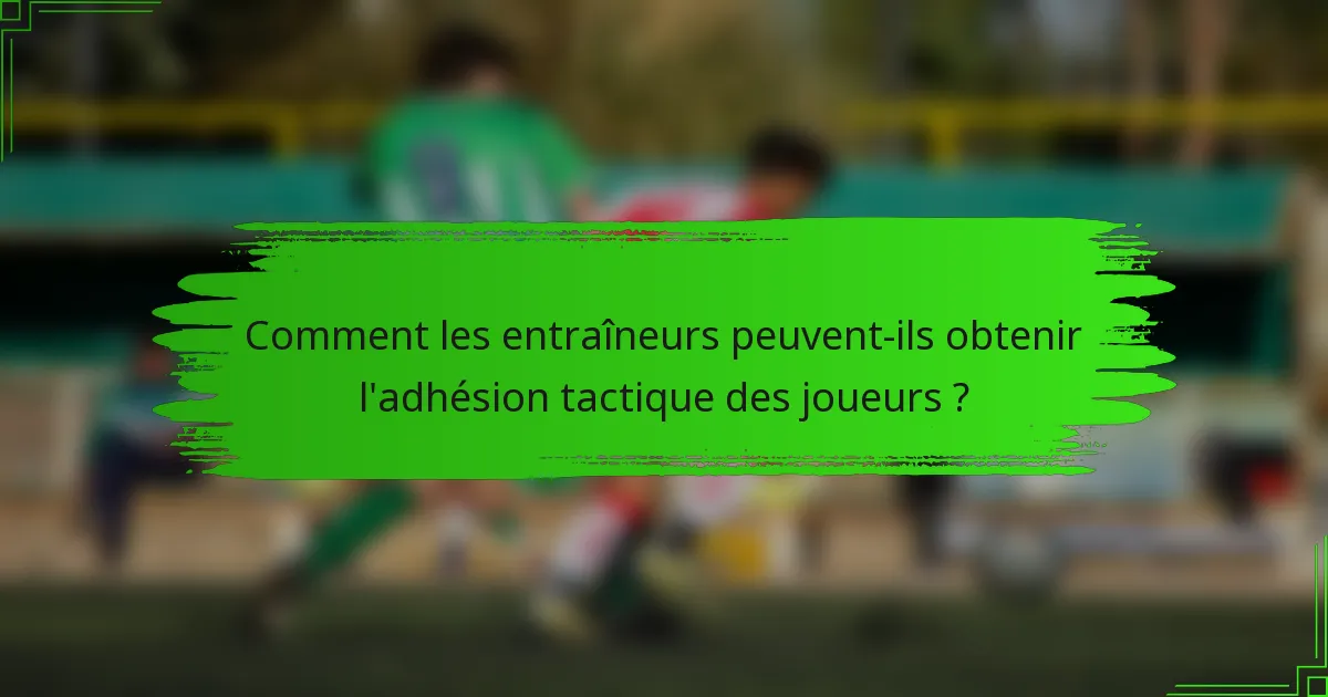 Comment les entraîneurs peuvent-ils obtenir l'adhésion tactique des joueurs ?