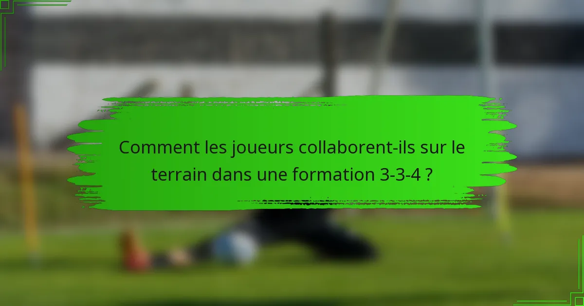 Comment les joueurs collaborent-ils sur le terrain dans une formation 3-3-4 ?