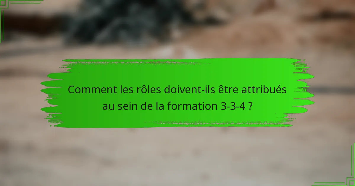 Comment les rôles doivent-ils être attribués au sein de la formation 3-3-4 ?