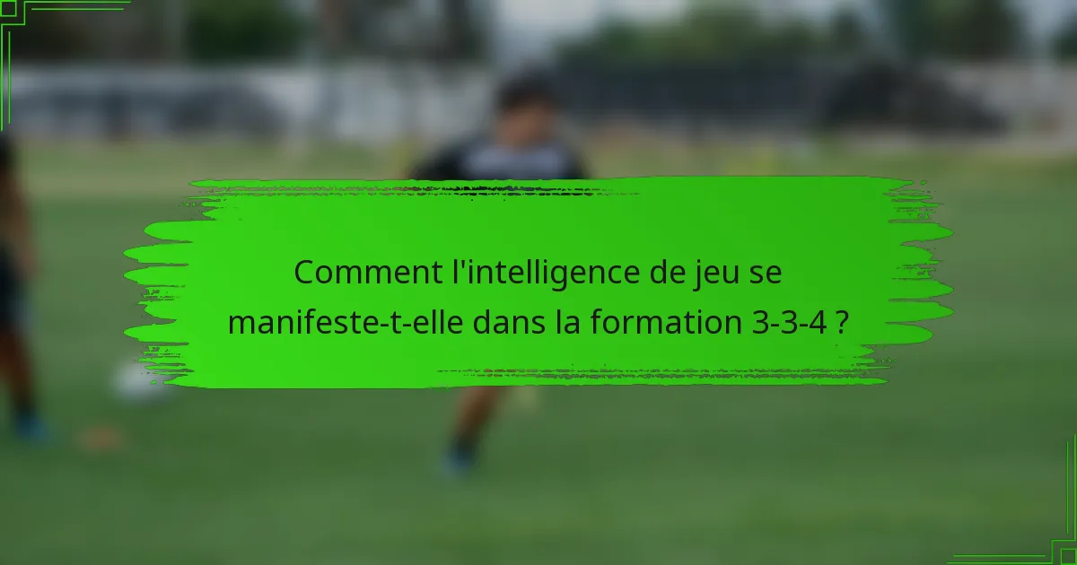Comment l'intelligence de jeu se manifeste-t-elle dans la formation 3-3-4 ?