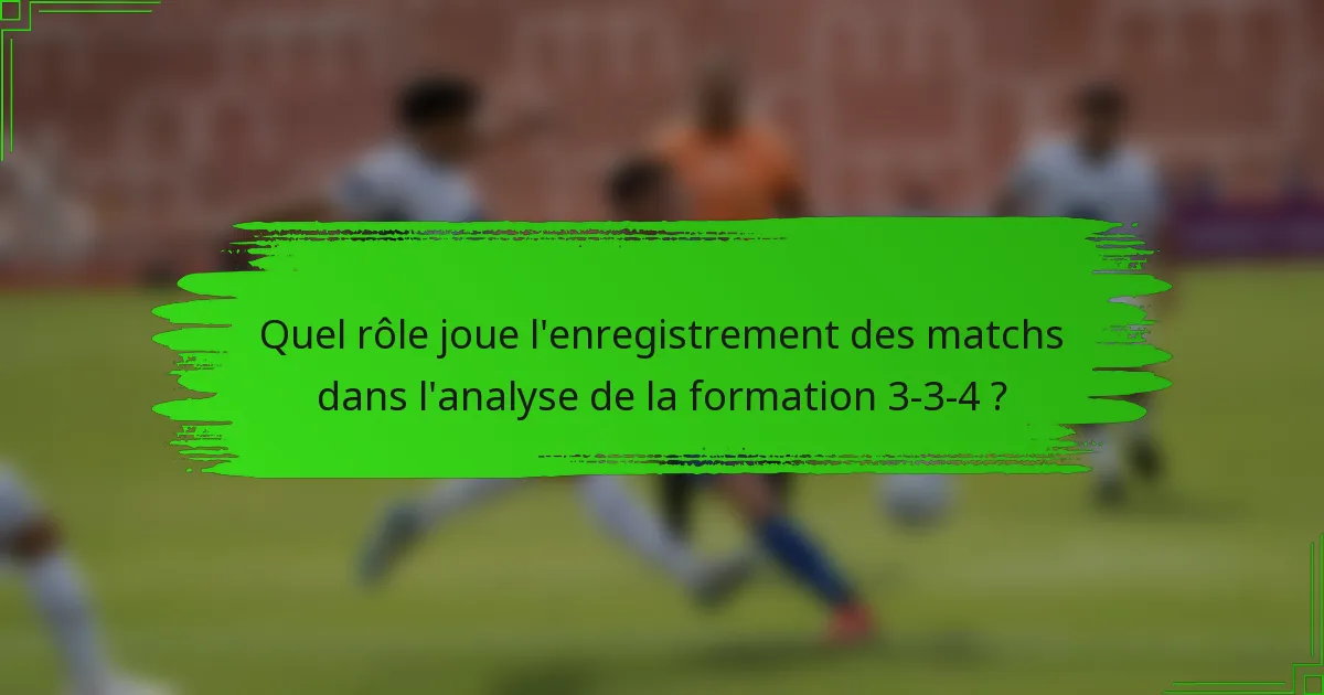Quel rôle joue l'enregistrement des matchs dans l'analyse de la formation 3-3-4 ?