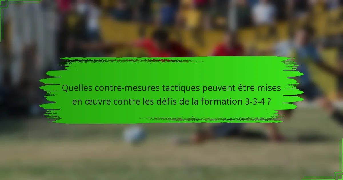 Quelles contre-mesures tactiques peuvent être mises en œuvre contre les défis de la formation 3-3-4 ?