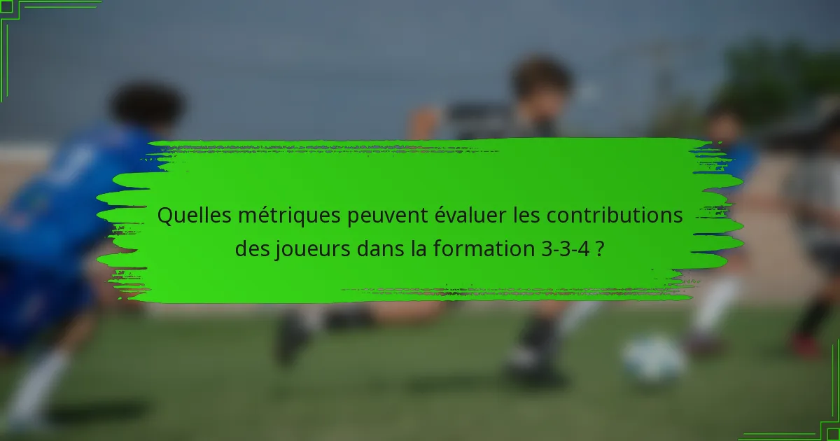 Quelles métriques peuvent évaluer les contributions des joueurs dans la formation 3-3-4 ?