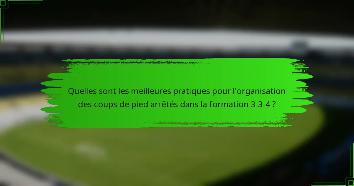 Quelles sont les meilleures pratiques pour l'organisation des coups de pied arrêtés dans la formation 3-3-4 ?