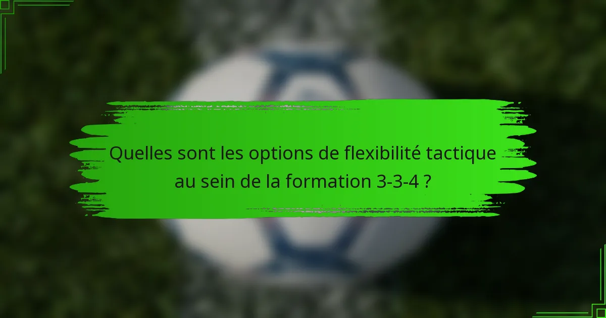 Quelles sont les options de flexibilité tactique au sein de la formation 3-3-4 ?