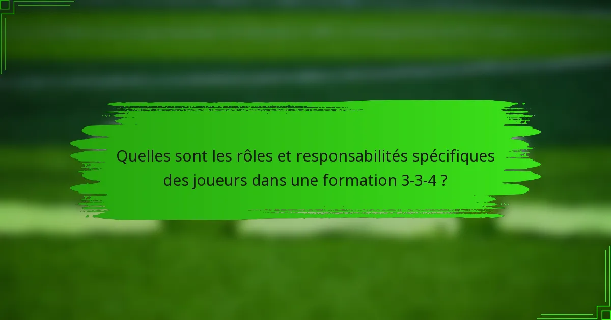Quelles sont les rôles et responsabilités spécifiques des joueurs dans une formation 3-3-4 ?