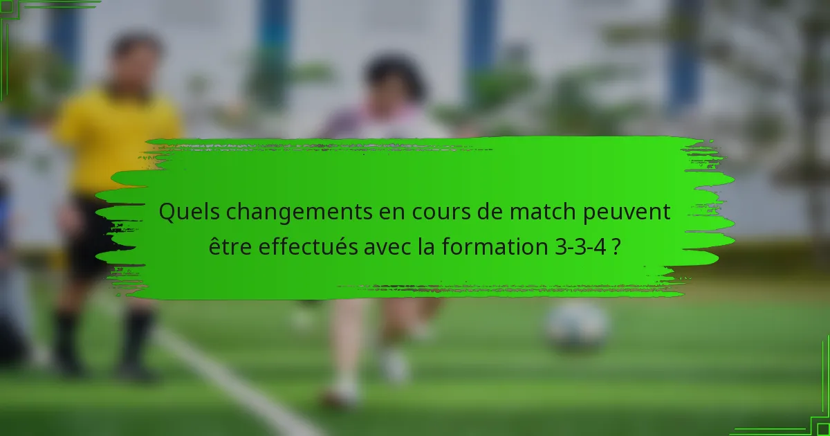 Quels changements en cours de match peuvent être effectués avec la formation 3-3-4 ?