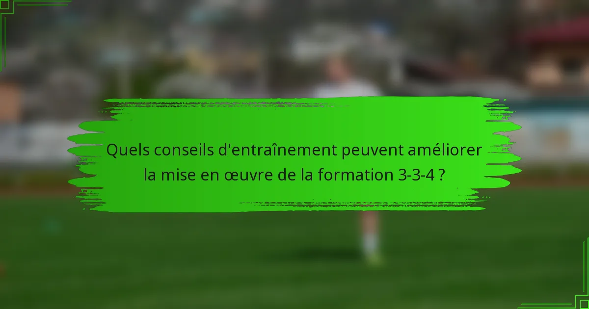 Quels conseils d'entraînement peuvent améliorer la mise en œuvre de la formation 3-3-4 ?