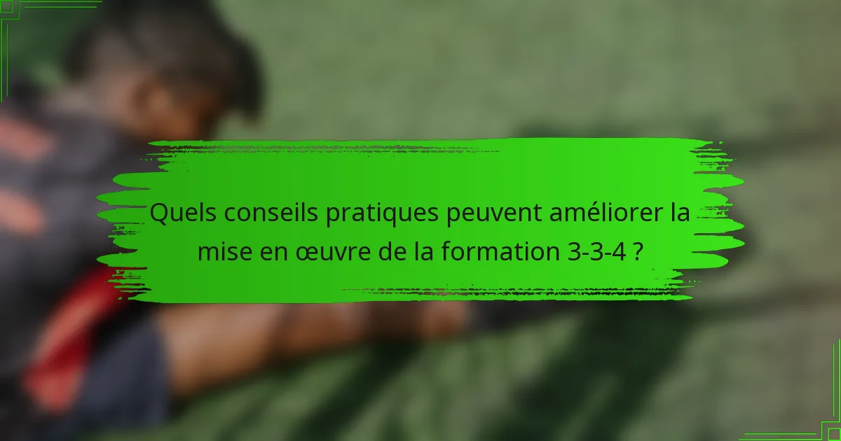 Quels conseils pratiques peuvent améliorer la mise en œuvre de la formation 3-3-4 ?