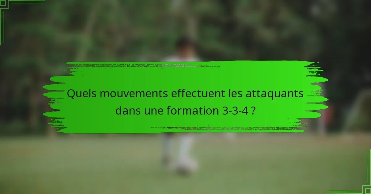 Quels mouvements effectuent les attaquants dans une formation 3-3-4 ?
