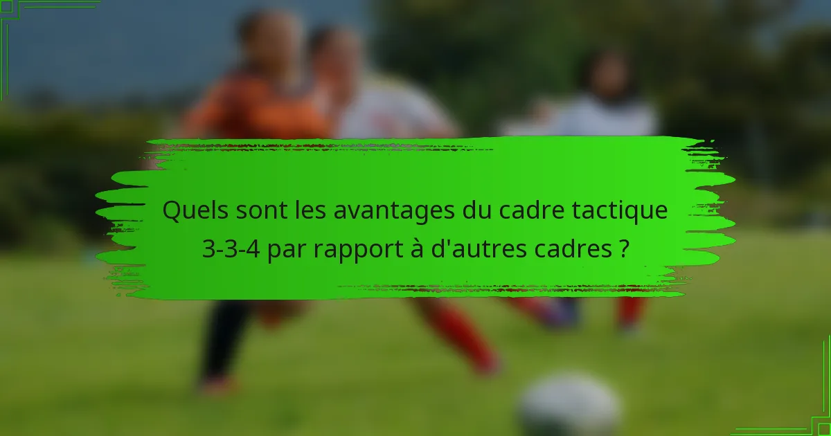 Quels sont les avantages du cadre tactique 3-3-4 par rapport à d'autres cadres ?