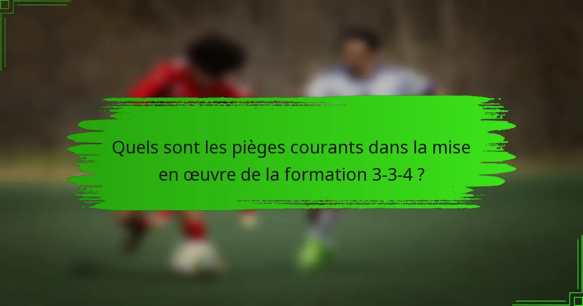 Quels sont les pièges courants dans la mise en œuvre de la formation 3-3-4 ?