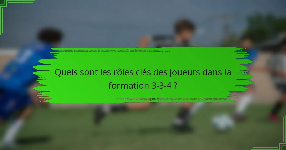 Quels sont les rôles clés des joueurs dans la formation 3-3-4 ?