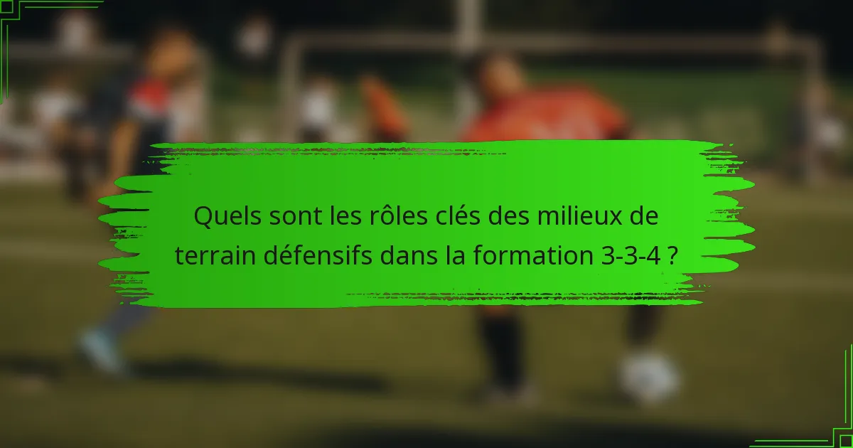 Quels sont les rôles clés des milieux de terrain défensifs dans la formation 3-3-4 ?