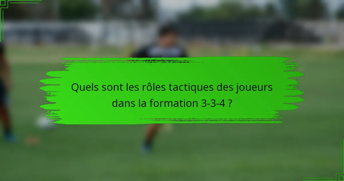 Quels sont les rôles tactiques des joueurs dans la formation 3-3-4 ?