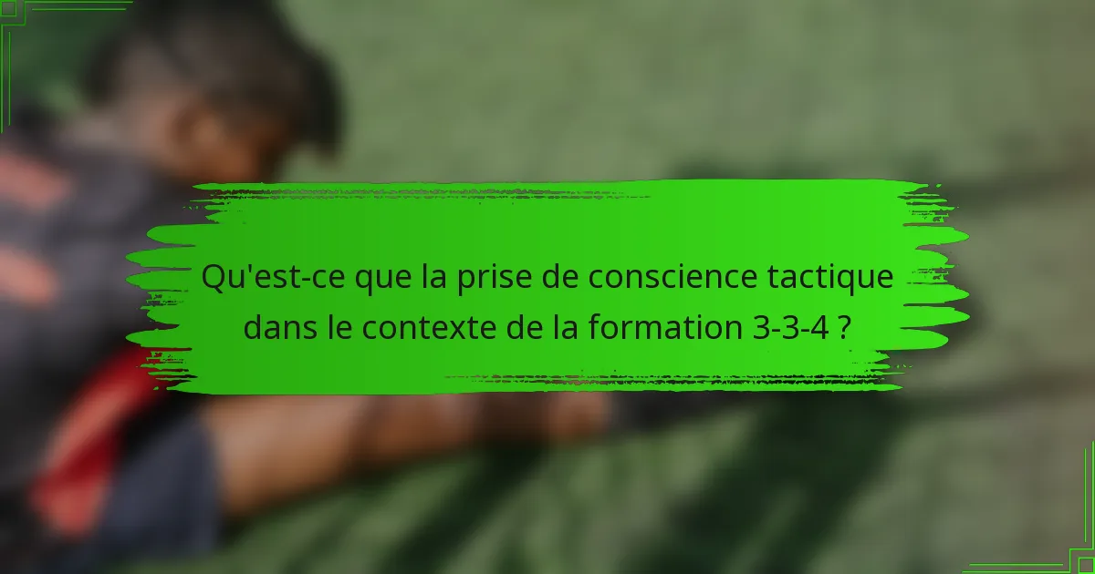 Qu'est-ce que la prise de conscience tactique dans le contexte de la formation 3-3-4 ?